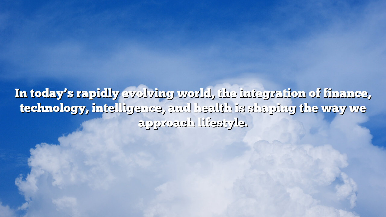 In today’s rapidly evolving world, the integration of finance, technology, intelligence, and health is shaping the way we approach lifestyle.