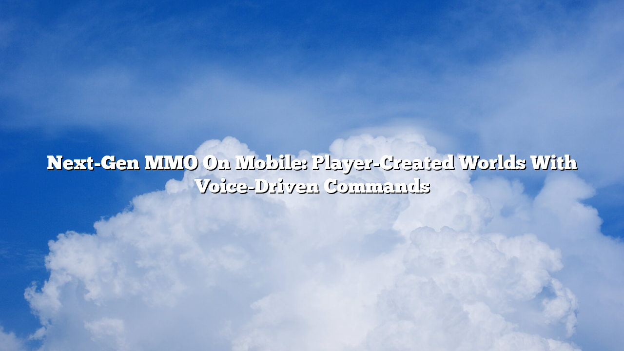 Next-Gen MMO On Mobile: Player-Created Worlds With Voice-Driven Commands