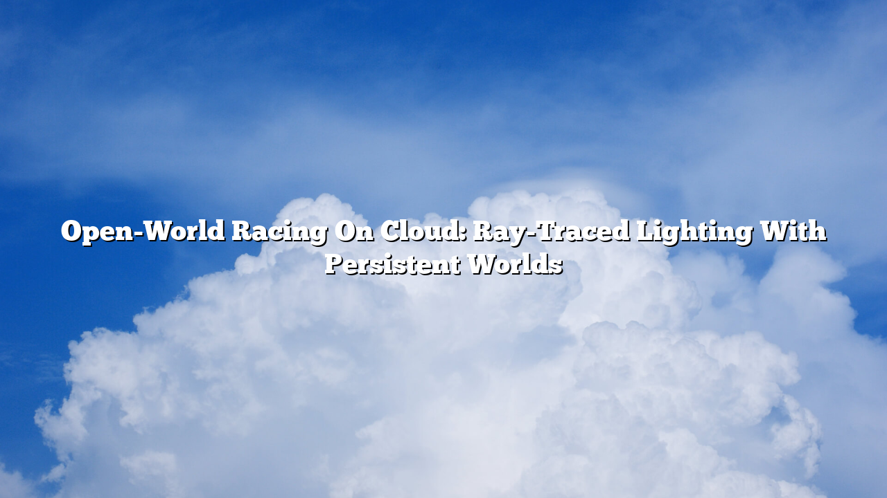 Open-World Racing On Cloud: Ray-Traced Lighting With Persistent Worlds