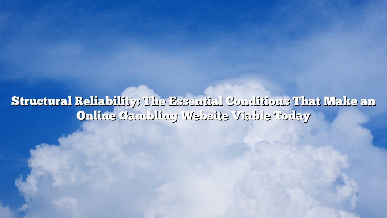Structural Reliability: The Essential Conditions That Make an Online Gambling Website Viable Today