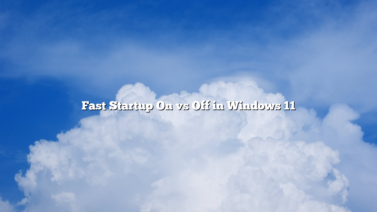 Fast Startup On vs Off in Windows 11