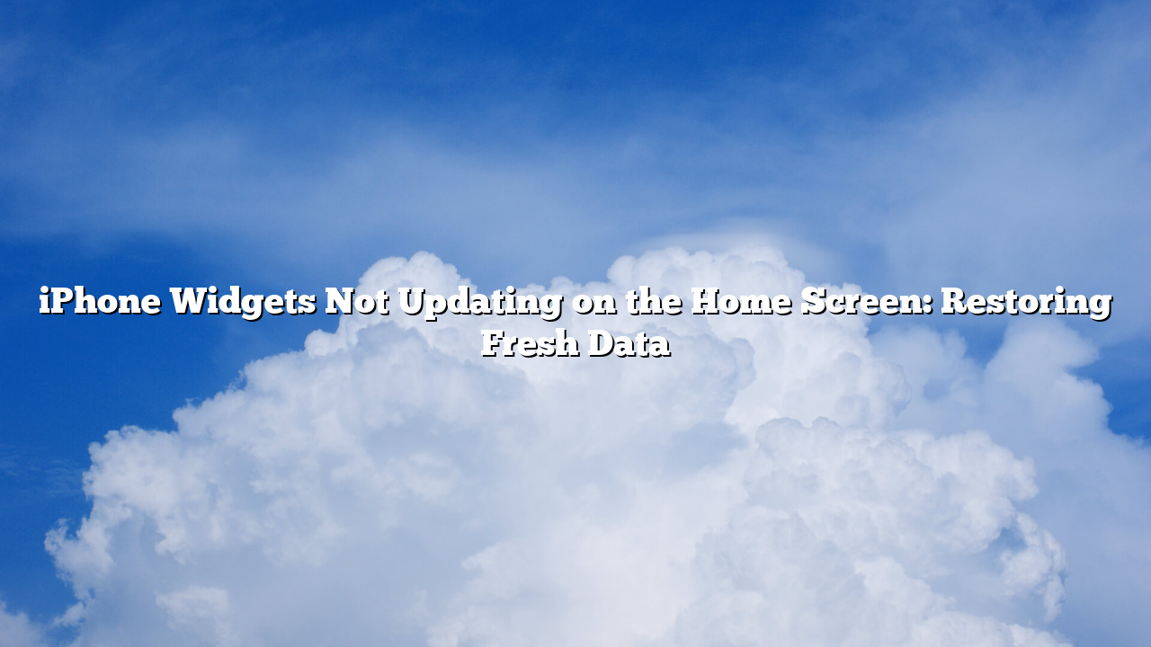 iPhone Widgets Not Updating on the Home Screen: Restoring Fresh Data