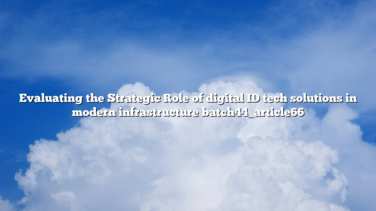 Evaluating the Strategic Role of digital ID tech solutions in modern infrastructure batch44_article66